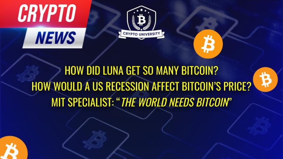 How did Luna get so many Bitcoins?, How would a US recession affect Bitcoin’s price?, MIT specialist:<em> “The world needs Bitcoin”</em>