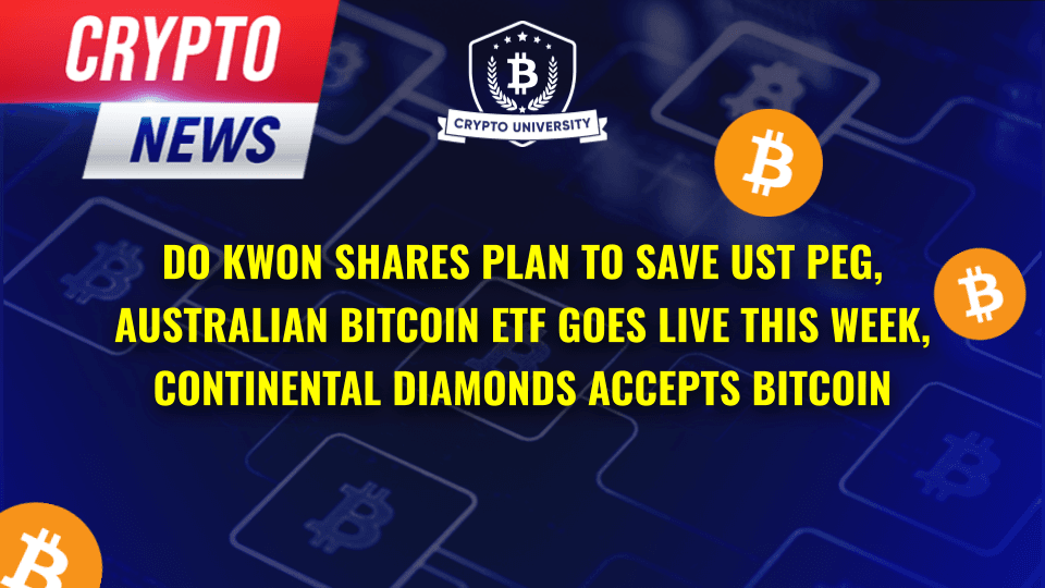 Do Kwon Shares Plan To Save UST Peg, Australian Bitcoin ETF Goes Live This Week, Continental Diamonds Accepts Bitcoin For Jewelry Purchases